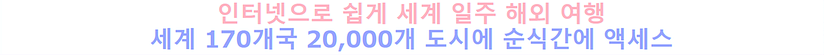 인터넷으로 쉽게 세계 일주 해외 여행 세계 170개국 20,000개 도시에 순식간에 액세스